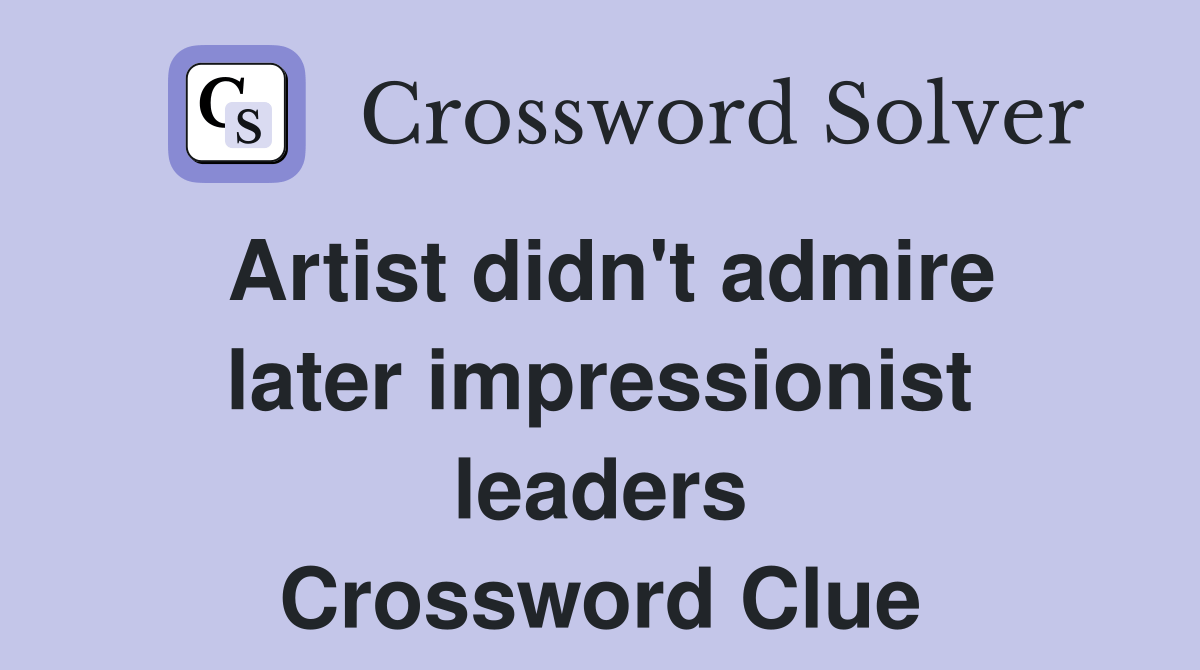 Artist didn't admire later impressionist leaders